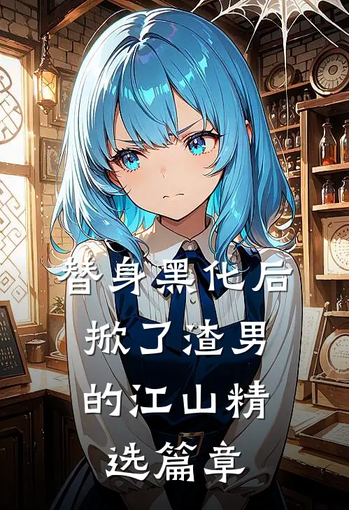 替身黑化后，掀了渣男的江山精选篇章