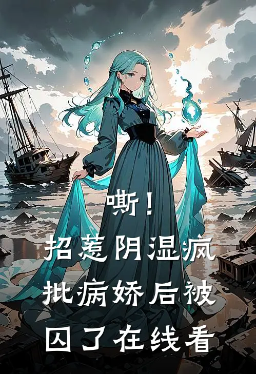 嘶！招惹阴湿疯批病娇后，被囚了在线看