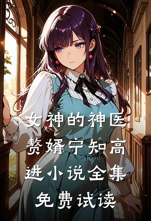 女神的神医赘婿宁知高进小说全集免费试读