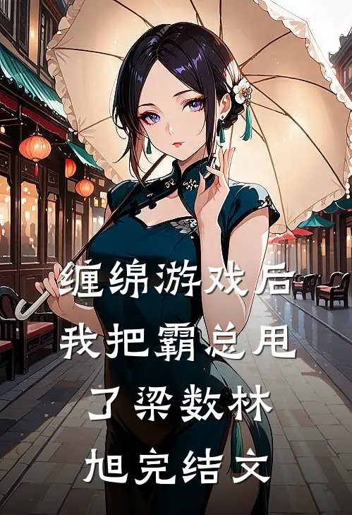 缠绵游戏后，我把霸总甩了梁数林旭完结文