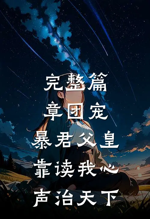 完整篇章团宠：暴君父皇靠读我心声治天下
