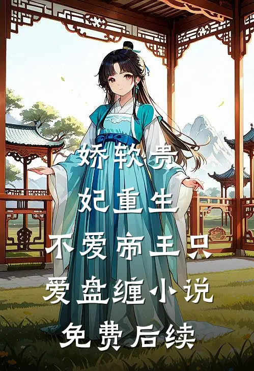 娇软贵妃重生：不爱帝王只爱盘缠小说免费后续