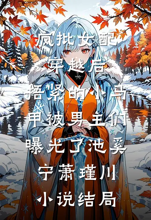 疯批女配穿越后，捂紧的小马甲被男主们曝光了池奚宁萧瑾川小说结局