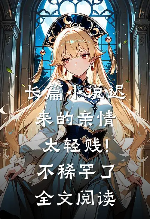 长篇小说迟来的亲情太轻贱!不稀罕了全文阅读