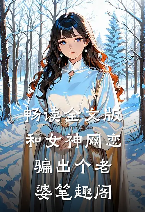 畅读全文版和女神网恋,骗出个老婆笔趣阁