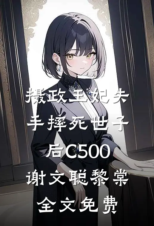 摄政王妃失手摔死世子后C500谢文聪黎棠全文免费