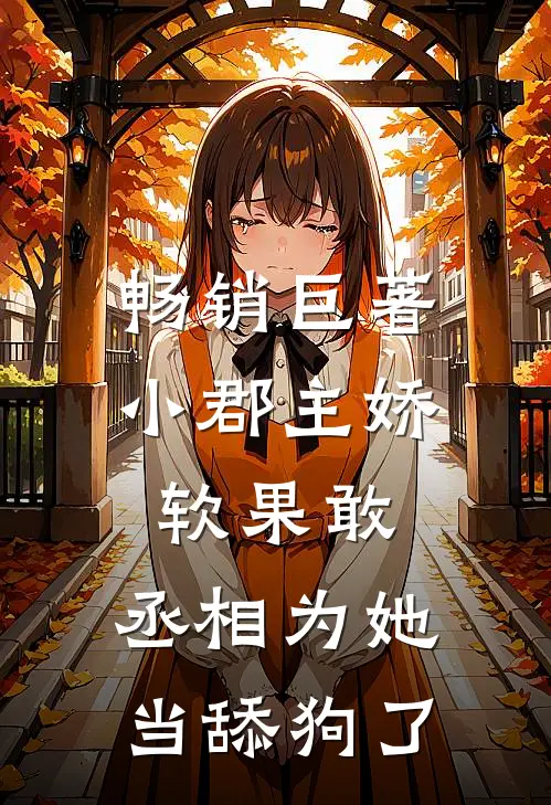 畅销巨著小郡主娇软果敢，丞相为她当舔狗了