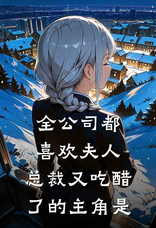 全公司都喜欢夫人，总裁又吃醋了的主角是
