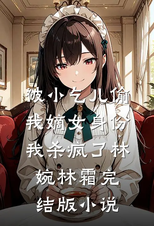 被小乞儿偷我嫡女身份，我杀疯了林婉林霜完结版小说