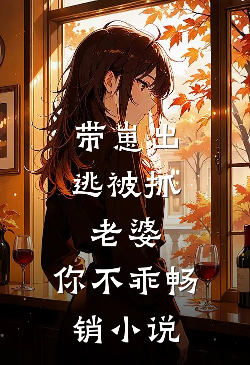 带崽出逃被抓：老婆，你不乖畅销小说