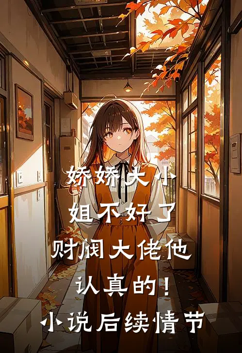 娇娇大小姐不好了，财阀大佬他认真的！小说后续情节