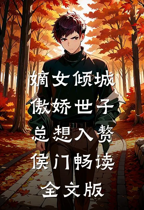 嫡女倾城，傲娇世子总想入赘侯门畅读全文版