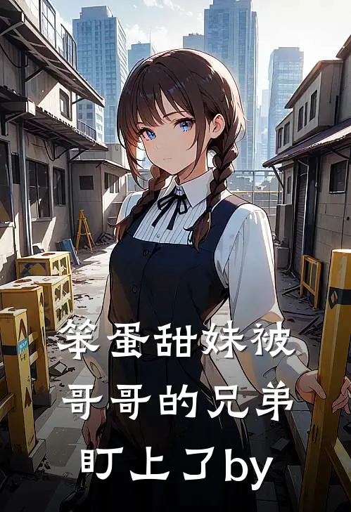 笨蛋甜妹被哥哥的兄弟盯上了by