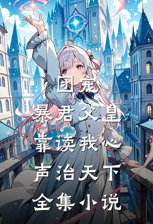 团宠:暴君父皇靠读我心声治天下全集小说