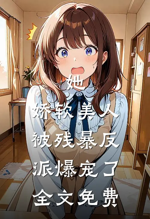 她，娇软美人，被残暴反派爆宠了全文免费