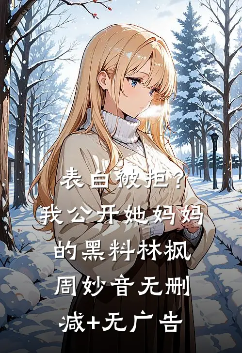 表白被拒？我公开她妈妈的黑料林枫周妙音无删减+无广告