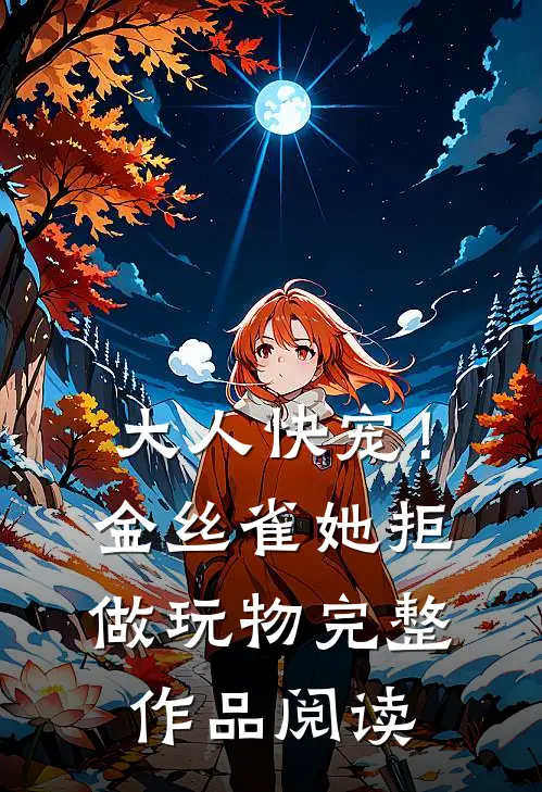 大人快宠！金丝雀她拒做玩物完整作品阅读