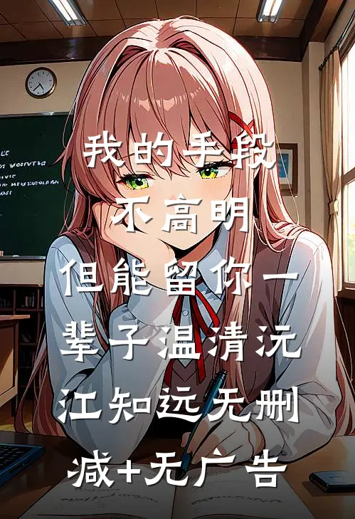 我的手段不高明，但能留你一辈子温清沅江知远无删减+无广告