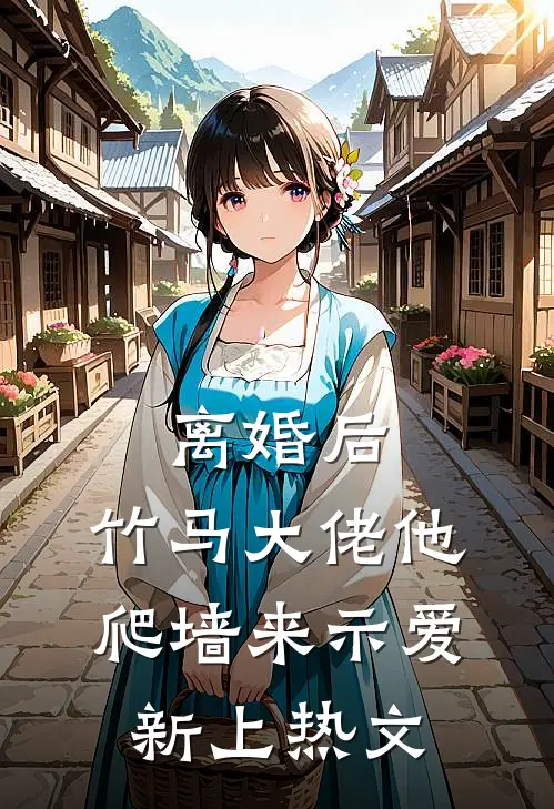 离婚后，竹马大佬他爬墙来示爱新上热文