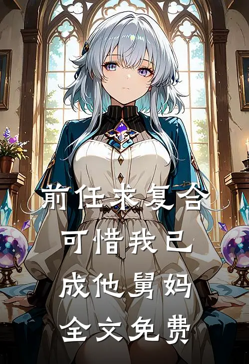 前任求复合，可惜我已成他舅妈全文免费