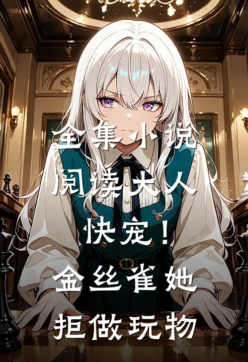 全集小说阅读大人快宠！金丝雀她拒做玩物