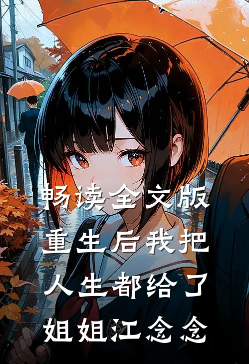 畅读全文版重生后我把人生都给了姐姐江念念