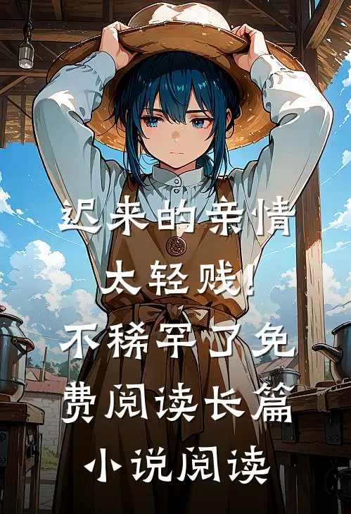 迟来的亲情太轻贱!不稀罕了免费阅读长篇小说阅读