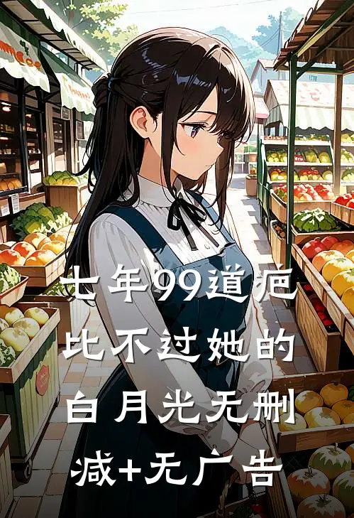 七年99道疤，比不过她的白月光无删减+无广告