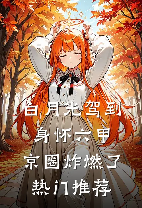 白月光驾到身怀六甲，京圈炸燃了热门推荐