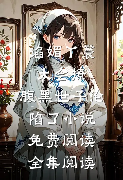 谄媚丫鬟太会撩,腹黑世子沦陷了小说免费阅读全集阅读