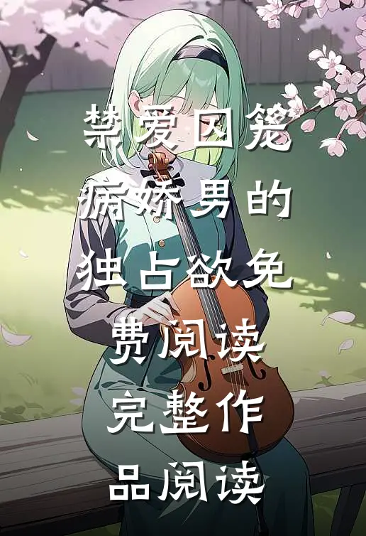 禁爱囚笼:病娇男的独占欲免费阅读完整作品阅读