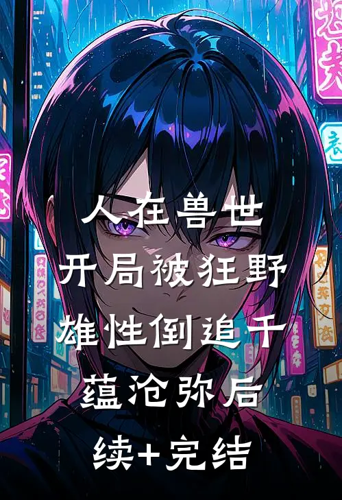 人在兽世，开局被狂野雄性倒追千蕴沧弥后续+完结