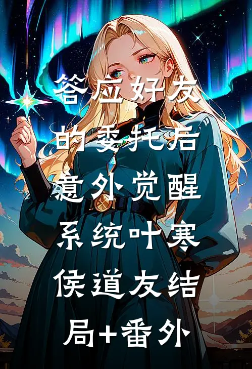 答应好友的委托后，意外觉醒系统叶寒侯道友结局+番外