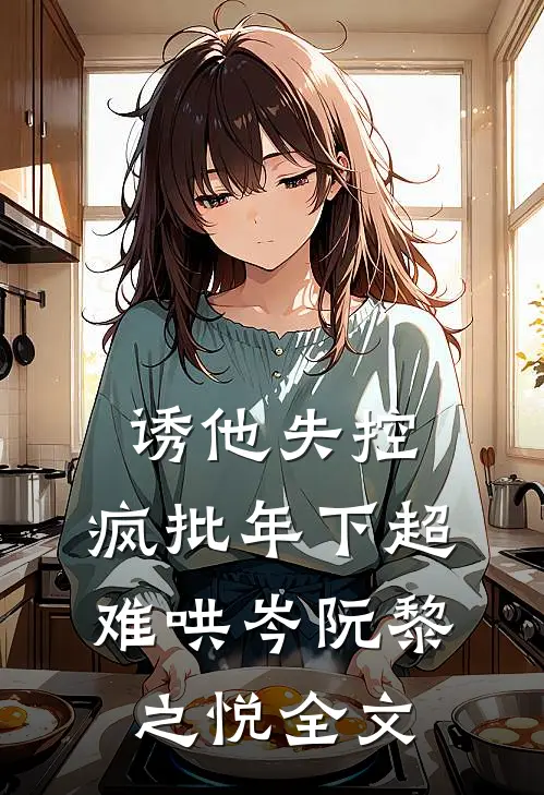 诱他失控，疯批年下超难哄岑阮黎之悦全文