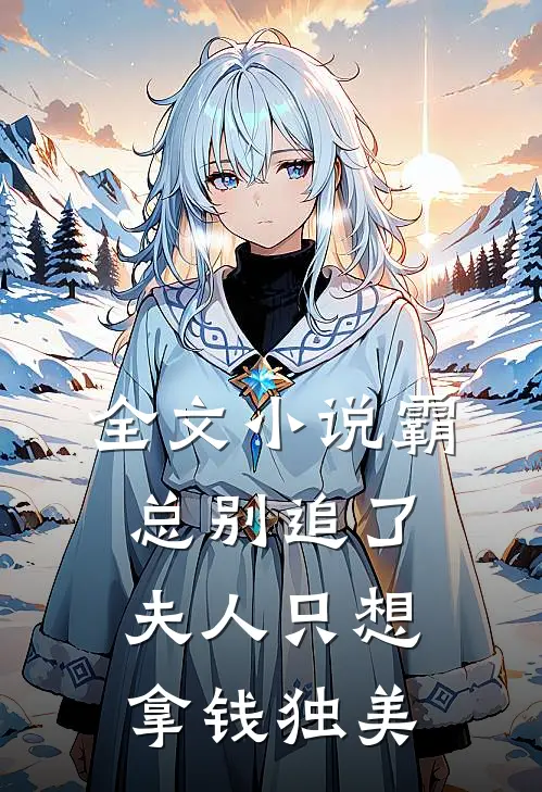 全文小说霸总别追了，夫人只想拿钱独美