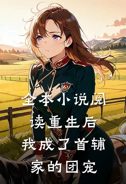 全本小说阅读重生后，我成了首辅家的团宠