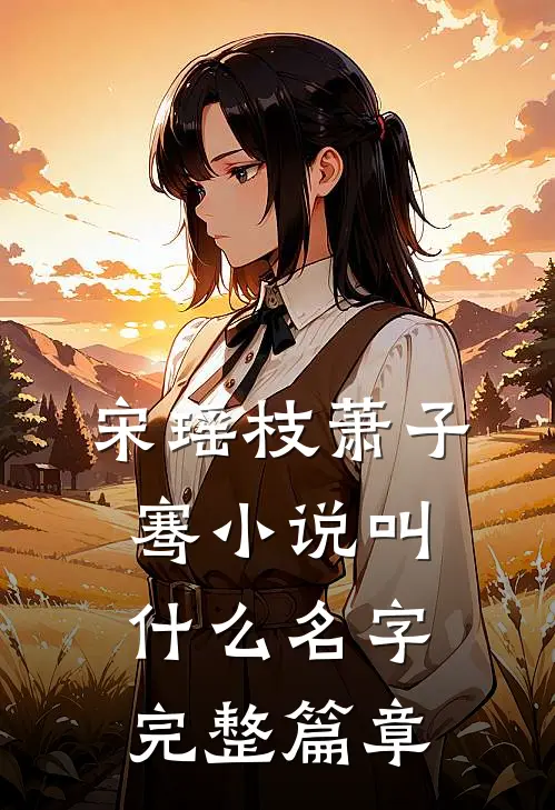 宋瑶枝萧子骞小说叫什么名字完整篇章