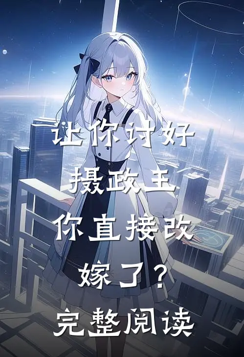 让你讨好摄政王，你直接改嫁了？完整阅读