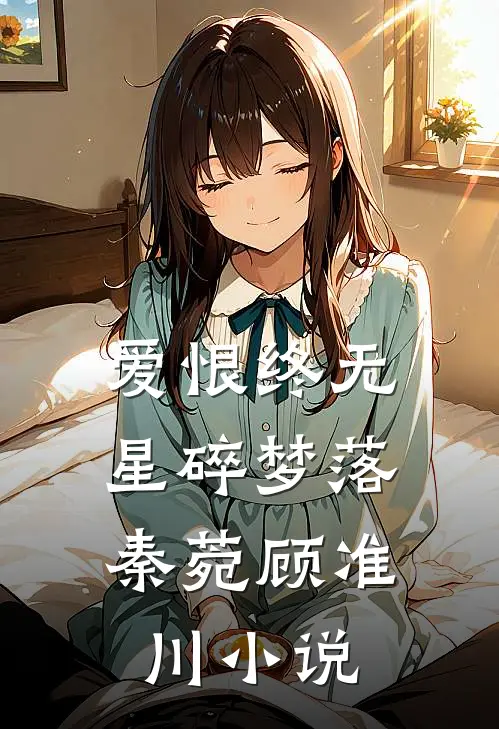 爱恨终无，星碎梦落秦菀顾准川小说