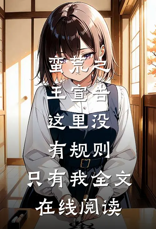 蛮荒之王宣告：这里没有规则，只有我全文在线阅读