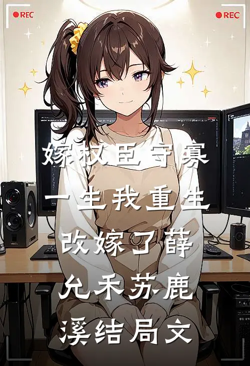 嫁权臣守寡一生我重生改嫁了薛允禾苏鹿溪结局文
