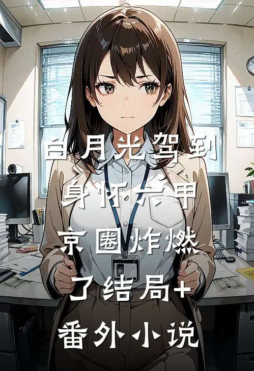 白月光驾到身怀六甲，京圈炸燃了结局+番外小说