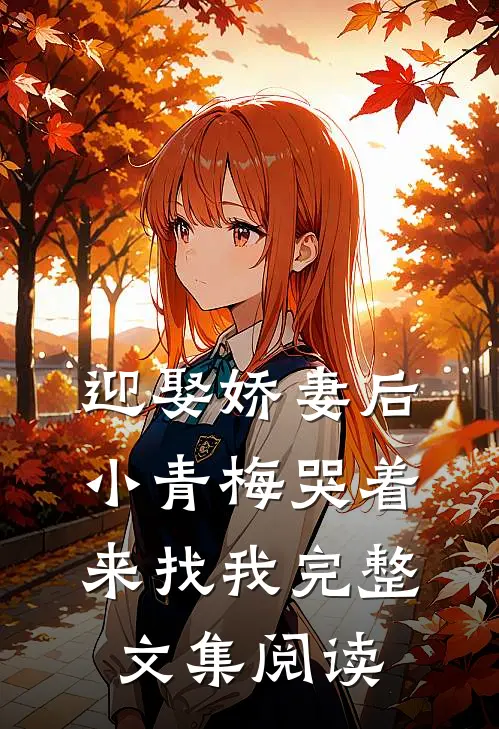 迎娶娇妻后，小青梅哭着来找我完整文集阅读