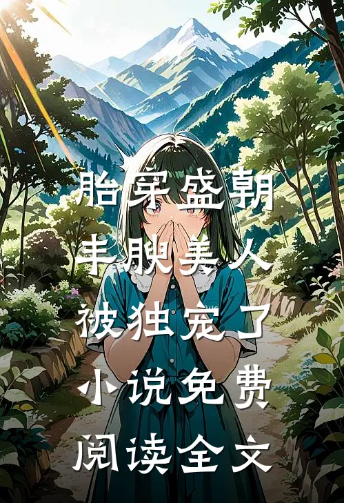 胎穿盛朝，丰腴美人被独宠了小说免费阅读全文