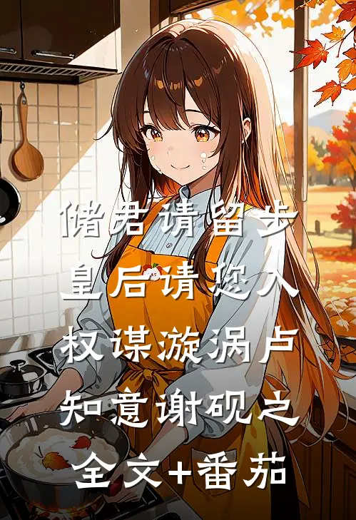 储君请留步，皇后请您入权谋漩涡卢知意谢砚之全文+番茄