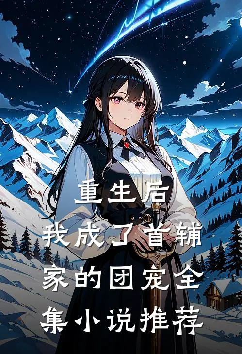 重生后，我成了首辅家的团宠全集小说推荐