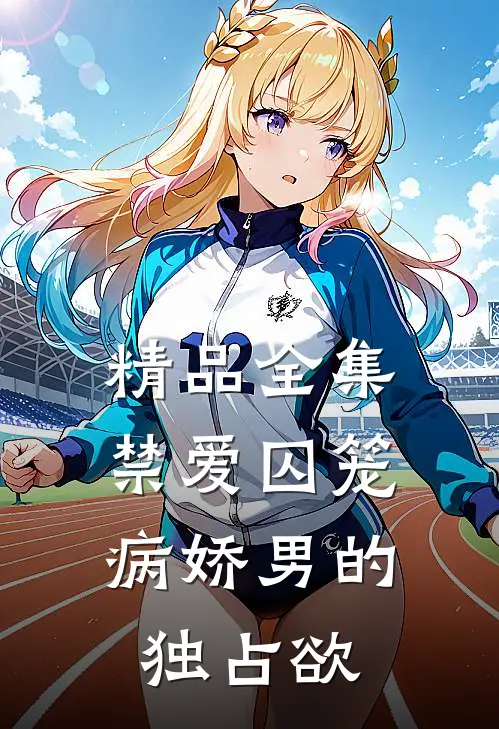 精品全集禁爱囚笼：病娇男的独占欲
