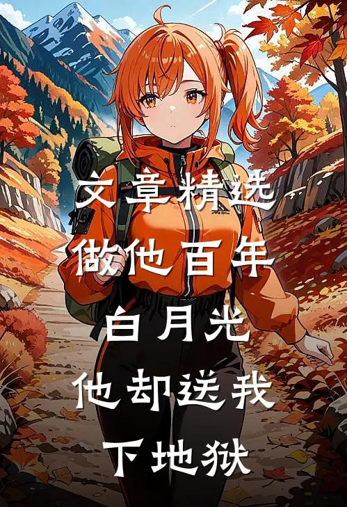 文章精选做他百年白月光，他却送我下地狱