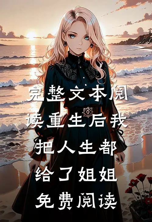 完整文本阅读重生后我把人生都给了姐姐免费阅读