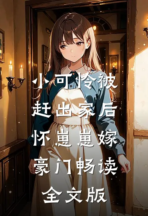 小可怜被赶出家后，怀崽崽嫁豪门畅读全文版